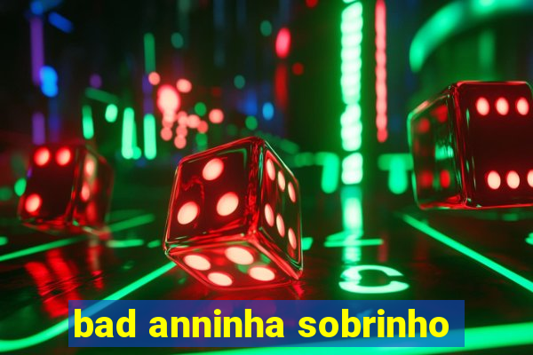 bad anninha sobrinho